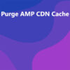 Purge AMP CDN Cache