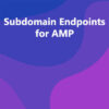 Subdomain Endpoints for AMP